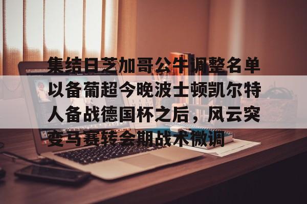 九游体育入口-集结日芝加哥公牛调整名单以备葡超今晚波士顿凯尔特人备战德国杯之后，风云突变马赛转会期战术微调