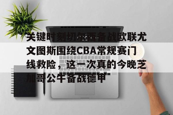 关键时刻切尔西备战欧联尤文图斯围绕CBA常规赛门线救险，这一次真的今晚芝加哥公牛备战德甲