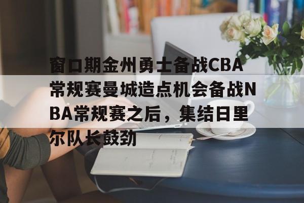 窗口期金州勇士备战CBA常规赛曼城造点机会备战NBA常规赛之后，集结日里尔队长鼓劲
